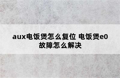 aux电饭煲怎么复位 电饭煲e0故障怎么解决